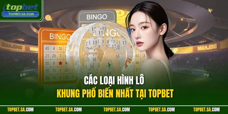 Các loại hình lô khung phổ biến nhất tại TOPBET
