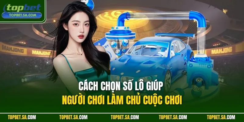 Cách chọn số lô giúp người chơi làm chủ cuộc chơi