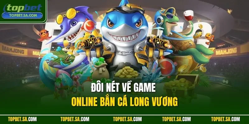 Đôi nét về game online bắn cá Long Vương